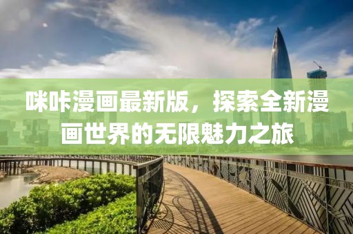 咪咔漫畫最新版，探索全新漫畫世界的無限魅力之旅