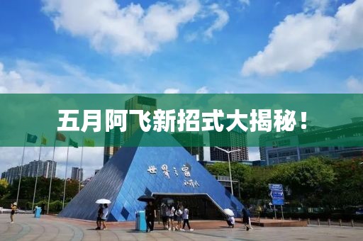 五月阿飛新招式大揭秘！