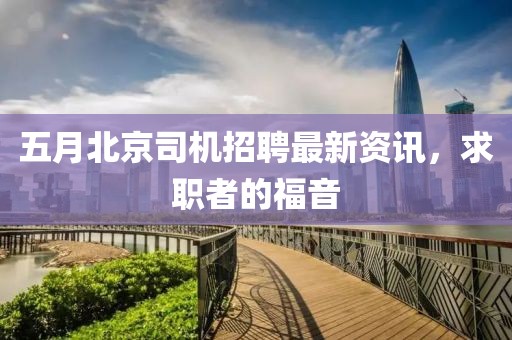 五月北京司機(jī)招聘最新資訊，求職者的福音