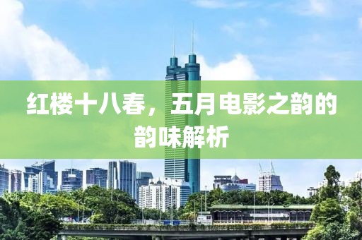 紅樓十八春，五月電影之韻的韻味解析