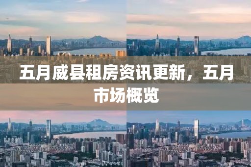 五月威縣租房資訊更新，五月市場概覽
