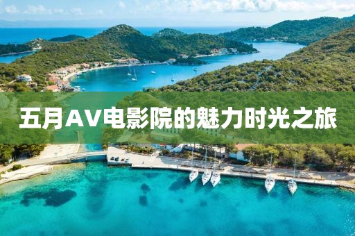 五月AV電影院的魅力時(shí)光之旅