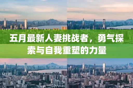 五月最新人妻挑戰(zhàn)者，勇氣探索與自我重塑的力量