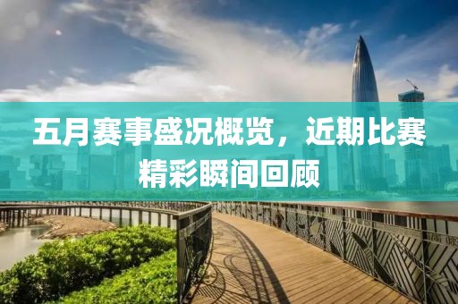 五月賽事盛況概覽，近期比賽精彩瞬間回顧