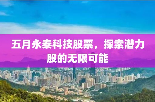 五月永泰科技股票，探索潛力股的無(wú)限可能