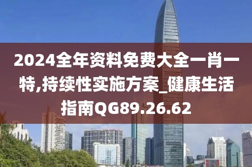 2024全年資料免費大全一肖一特,持續(xù)性實施方案_健康生活指南QG89.26.62