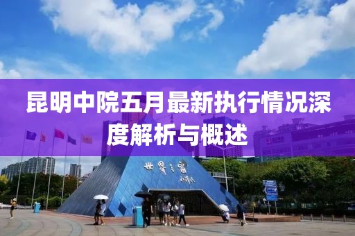 昆明中院五月最新執(zhí)行情況深度解析與概述