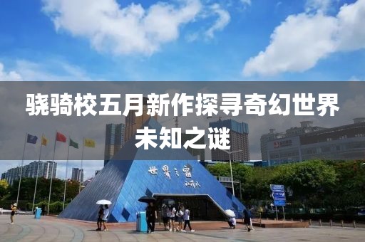 驍騎校五月新作探尋奇幻世界未知之謎