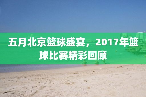 五月北京籃球盛宴，2017年籃球比賽精彩回顧