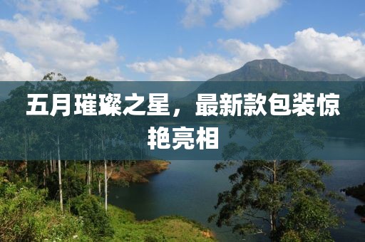 五月璀璨之星，最新款包裝驚艷亮相