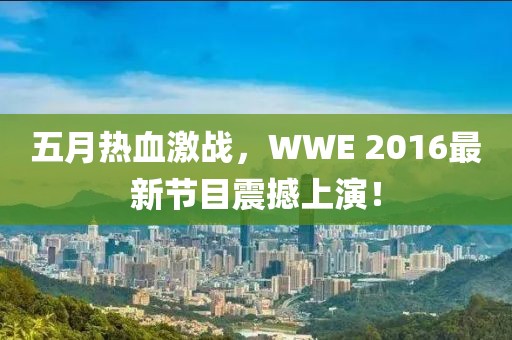 五月熱血激戰(zhàn)，WWE 2016最新節(jié)目震撼上演！