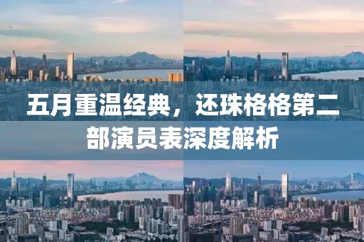 五月重溫經(jīng)典，還珠格格第二部演員表深度解析
