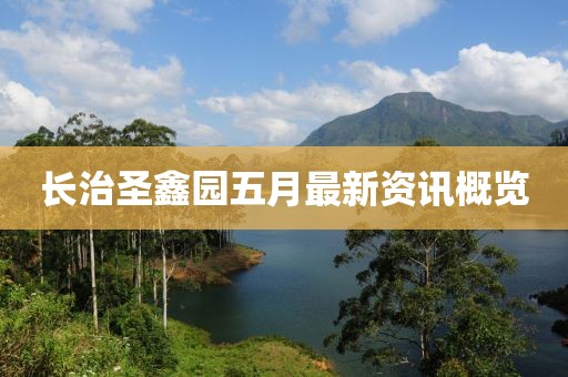 長治圣鑫園五月最新資訊概覽
