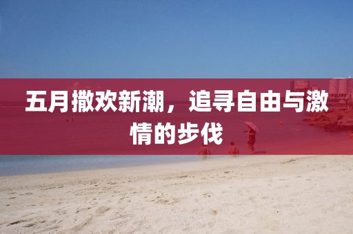 五月撒歡新潮，追尋自由與激情的步伐