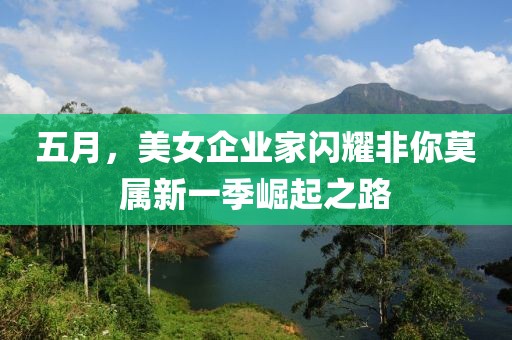 五月，美女企業(yè)家閃耀非你莫屬新一季崛起之路