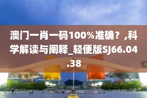 澳門一肖一碼100%準(zhǔn)確？,科學(xué)解讀與闡釋_輕便版SJ66.04.38