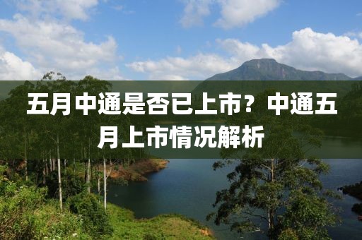 五月中通是否已上市？中通五月上市情況解析