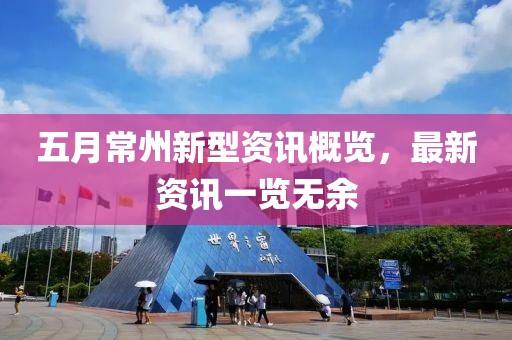 五月常州新型資訊概覽，最新資訊一覽無余
