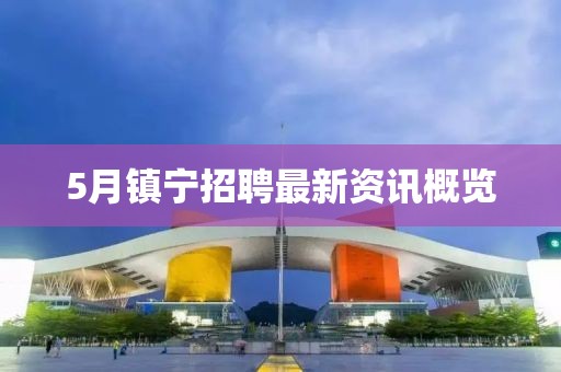 5月鎮(zhèn)寧招聘最新資訊概覽