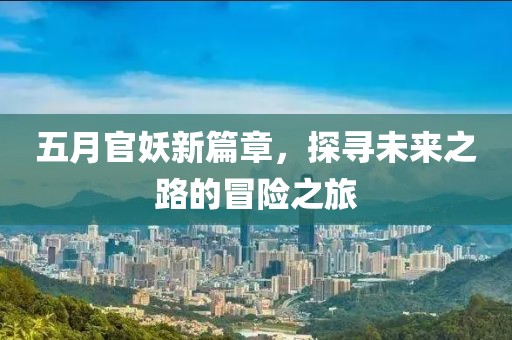 五月官妖新篇章，探尋未來之路的冒險之旅
