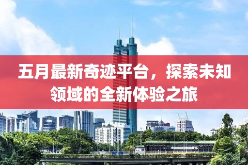 五月最新奇跡平臺，探索未知領(lǐng)域的全新體驗之旅
