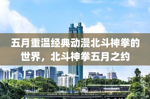 五月重溫經(jīng)典動(dòng)漫北斗神拳的世界，北斗神拳五月之約