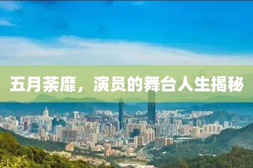 五月荼靡，演員的舞臺人生揭秘