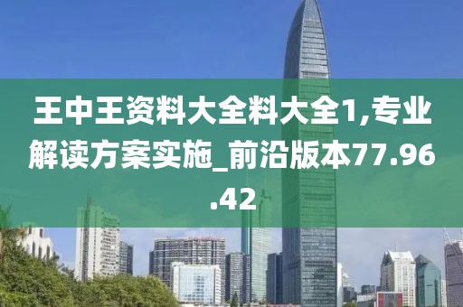 王中王資料大全料大全1,專業(yè)解讀方案實施_前沿版本77.96.42