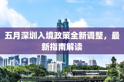 五月深圳入境政策全新調(diào)整，最新指南解讀