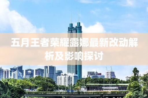 五月王者榮耀露娜最新改動解析及影響探討