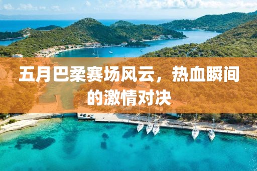 五月巴柔賽場風(fēng)云，熱血瞬間的激情對決