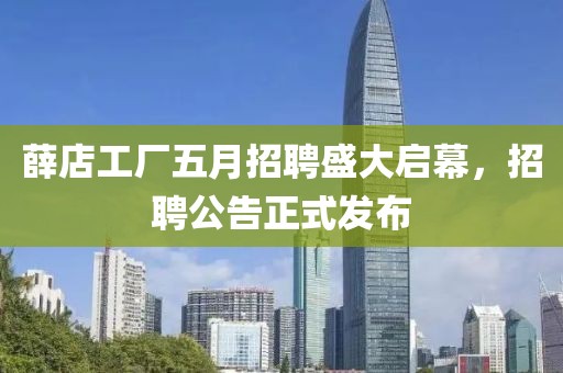 薛店工廠五月招聘盛大啟幕，招聘公告正式發(fā)布