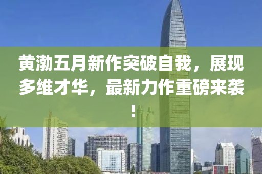黃渤五月新作突破自我，展現(xiàn)多維才華，最新力作重磅來(lái)襲！