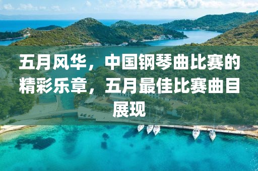 五月風(fēng)華，中國(guó)鋼琴曲比賽的精彩樂章，五月最佳比賽曲目展現(xiàn)