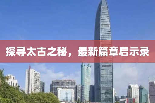 探尋太古之秘，最新篇章啟示錄