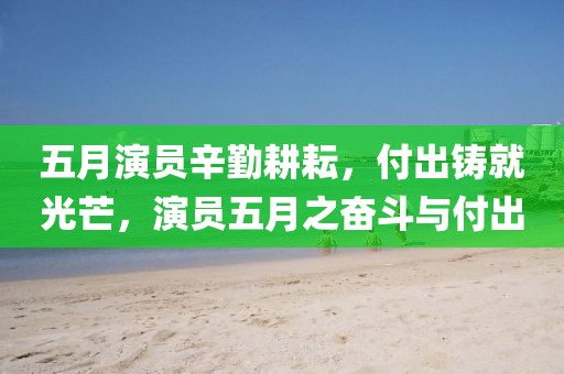 五月演員辛勤耕耘，付出鑄就光芒，演員五月之奮斗與付出