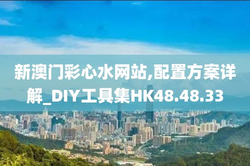 新澳門彩心水網(wǎng)站,配置方案詳解_DIY工具集HK48.48.33