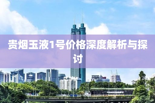 貴煙玉液1號價格深度解析與探討