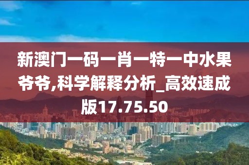 新澳門一碼一肖一特一中水果爺爺,科學(xué)解釋分析_高效速成版17.75.50