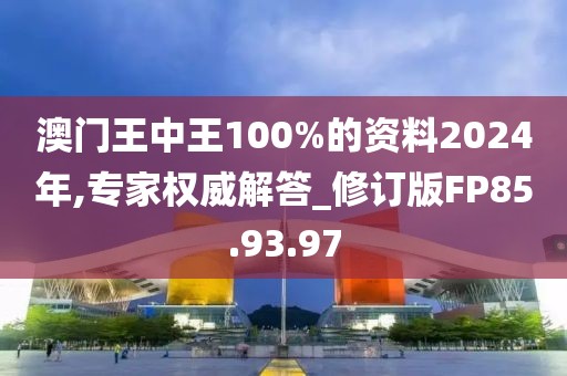 澳門王中王100%的資料2024年,專家權(quán)威解答_修訂版FP85.93.97