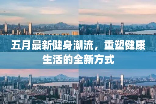 五月最新健身潮流，重塑健康生活的全新方式