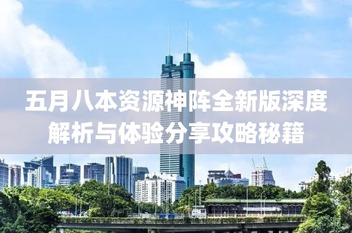 五月八本資源神陣全新版深度解析與體驗分享攻略秘籍