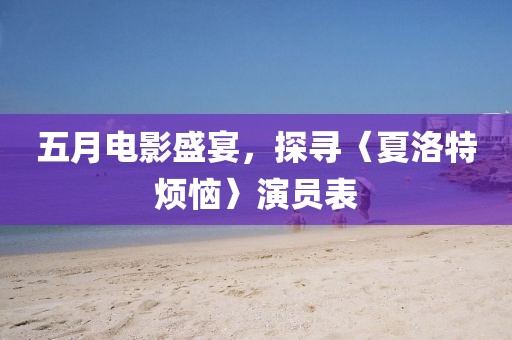 五月電影盛宴，探尋〈夏洛特?zé)馈笛輪T表