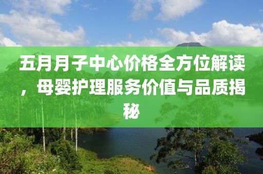五月月子中心價格全方位解讀，母嬰護理服務價值與品質揭秘
