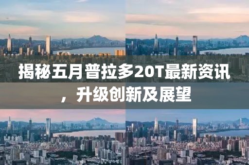 揭秘五月普拉多20T最新資訊，升級創(chuàng)新及展望