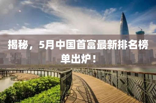揭秘，5月中國(guó)首富最新排名榜單出爐！