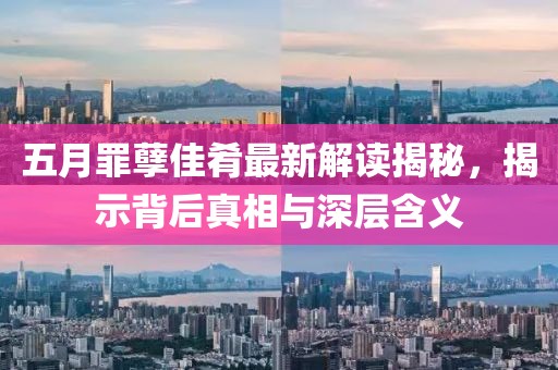 五月罪孽佳肴最新解讀揭秘，揭示背后真相與深層含義