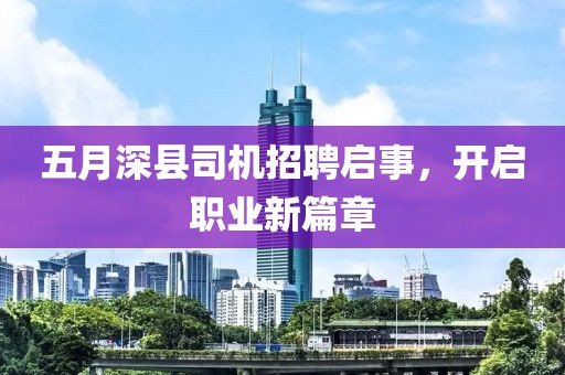 五月深縣司機(jī)招聘啟事，開啟職業(yè)新篇章