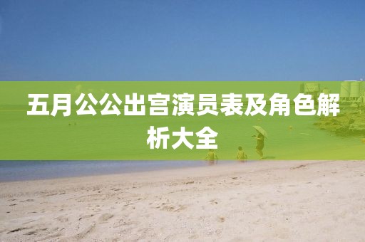 五月公公出宮演員表及角色解析大全
