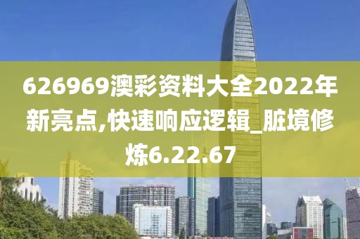 626969澳彩資料大全2022年新亮點,快速響應(yīng)邏輯_臟境修煉6.22.67